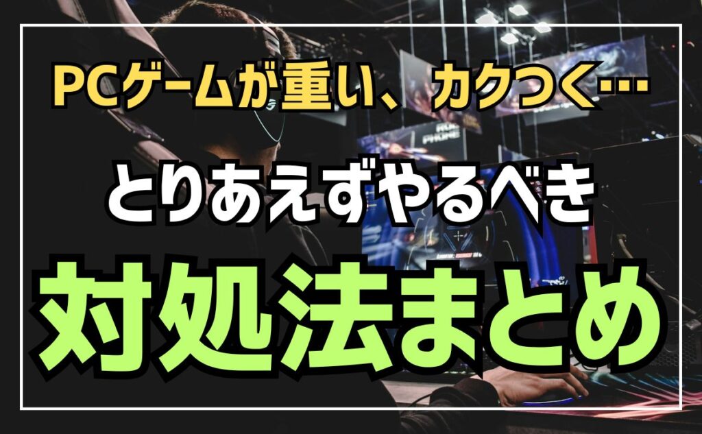 アイキャッチ PCゲームが重い、カクつく とりあえずやるべきたいしょほうまとめ